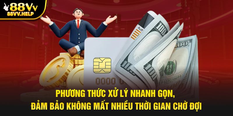 Phương thức xử lý nhanh gọn, đảm bảo không mất nhiều thời gian chờ đợi