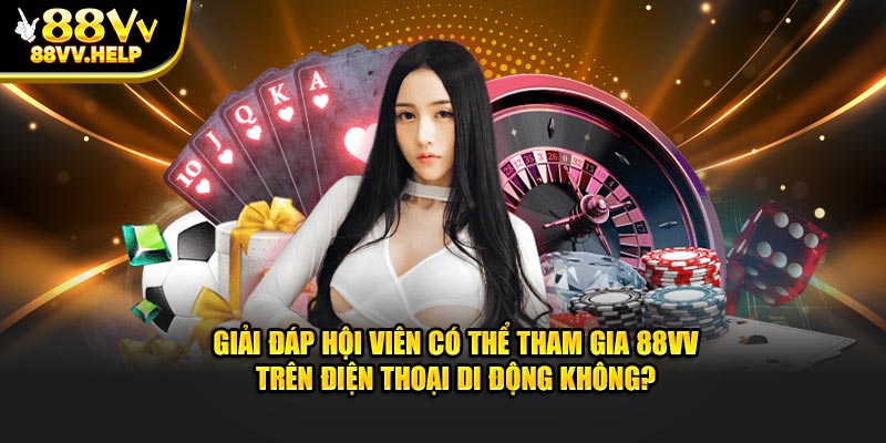 Giải đáp hội viên có thể tham gia 88VV trên điện thoại di động không?