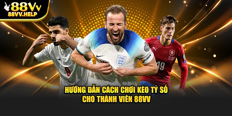 Hướng Dẫn Cách Chơi Kèo Tỷ Số Cho Thành Viên 88VV