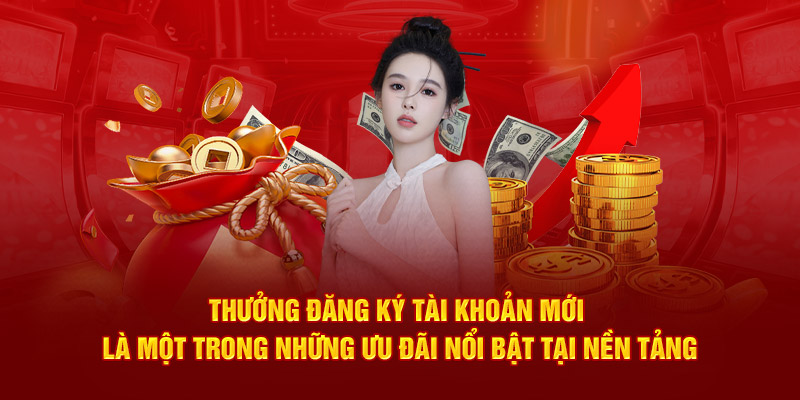 Thưởng đăng ký tài khoản mới là một trong những ưu đãi nổi bật tại nền tảng