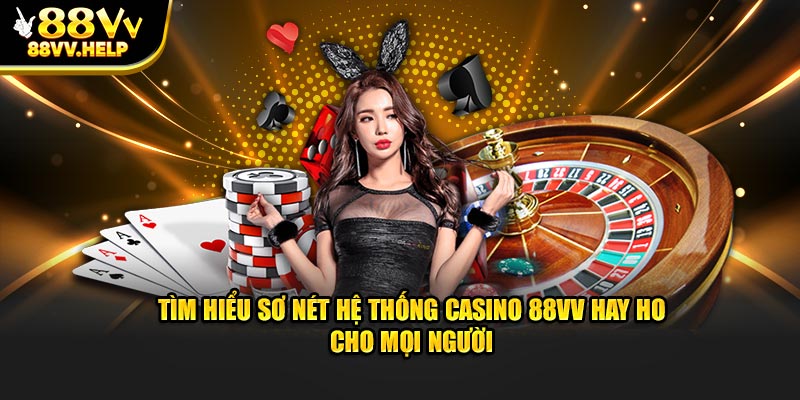 Tìm hiểu sơ nét hệ thống Casino 88vv hay ho cho mọi người